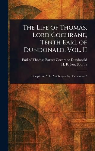 Cover image for The Life of Thomas, Lord Cochrane, Tenth Earl of Dundonald, Vol. II