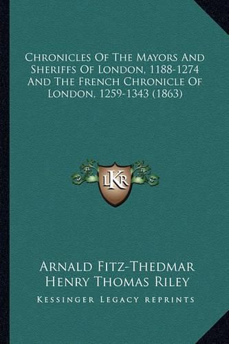 Chronicles of the Mayors and Sheriffs of London, 1188-1274 and the French Chronicle of London, 1259-1343 (1863)