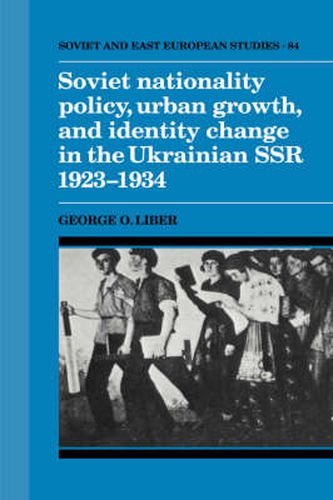 Cover image for Soviet Nationality Policy, Urban Growth, and Identity Change in the Ukrainian SSR 1923-1934