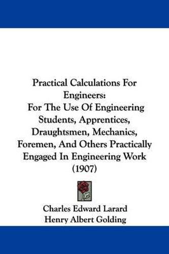 Cover image for Practical Calculations for Engineers: For the Use of Engineering Students, Apprentices, Draughtsmen, Mechanics, Foremen, and Others Practically Engaged in Engineering Work (1907)