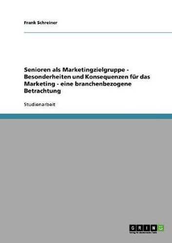 Cover image for Senioren als Marketingzielgruppe - Besonderheiten und Konsequenzen fur das Marketing - eine branchenbezogene Betrachtung