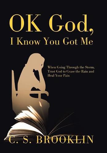 Cover image for Ok God, I Know You Got Me: When Going Through the Storm, Trust God to Cease the Rain and Heal Your Pain