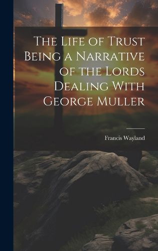 Cover image for The Life of Trust Being a Narrative of the Lords Dealing With George Muller