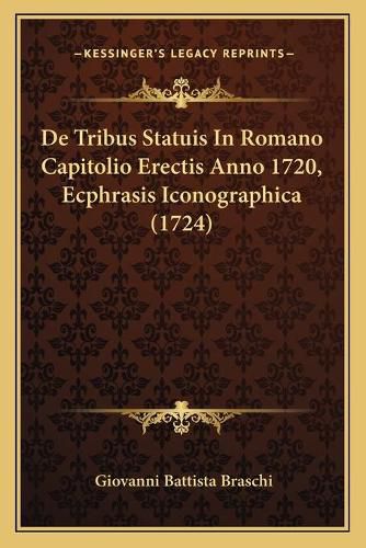 Cover image for de Tribus Statuis in Romano Capitolio Erectis Anno 1720, Ecphrasis Iconographica (1724)