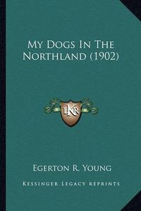 Cover image for My Dogs in the Northland (1902) My Dogs in the Northland (1902)