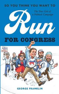 Cover image for So You Think You Want to Run for Congress: The True Grit of a Political Campaign