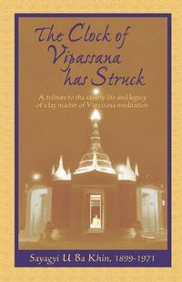 Cover image for The Clock of Vipassana Has Struck: A tribute to the saintly life and legacy of a lay master of Vipassana meditation