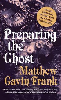 Cover image for Preparing the Ghost: An Essay Concerning the Giant Squid and Its First Photographer