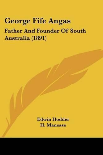Cover image for George Fife Angas: Father and Founder of South Australia (1891)