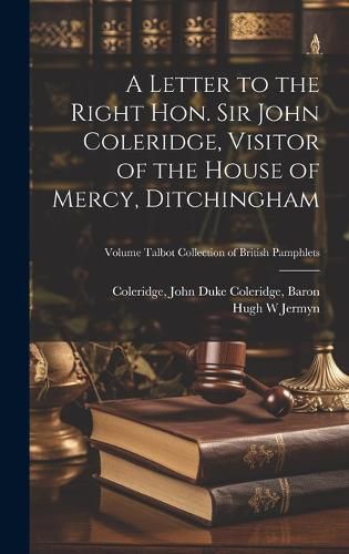 Cover image for A Letter to the Right Hon. Sir John Coleridge, Visitor of the House of Mercy, Ditchingham; Volume Talbot Collection of British Pamphlets