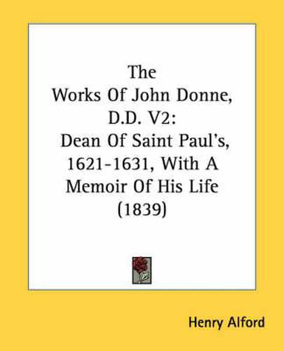 Cover image for The Works of John Donne, D.D. V2: Dean of Saint Paul's, 1621-1631, with a Memoir of His Life (1839)