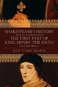 Cover image for Shakespeare's History: Introduction to the Interpretation of 'The First Part of King Henry the Sixth' and the English Histories