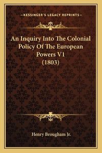 Cover image for An Inquiry Into the Colonial Policy of the European Powers V1 (1803)