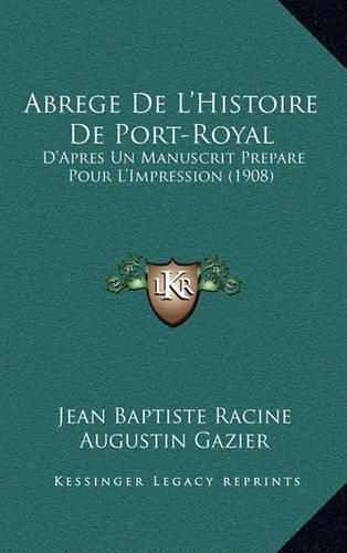 Abrege de L'Histoire de Port-Royal: D'Apres Un Manuscrit Prepare Pour L'Impression (1908)