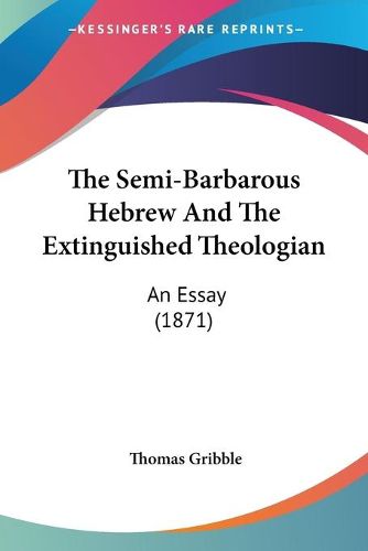 Cover image for The Semi-Barbarous Hebrew and the Extinguished Theologian: An Essay (1871)