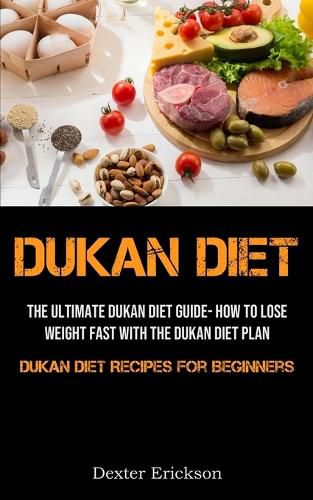 Cover image for Dukan Diet: The Ultimate Dukan Diet Guide- How To Lose Weight Fast With The Dukan Diet Plan (Dukan Diet Recipes For Beginners)