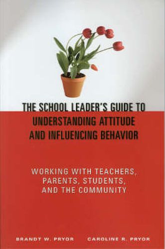 Cover image for The School Leader's Guide to Understanding Attitude and Influencing Behavior: Working With Teachers, Parents, Students, and the Community