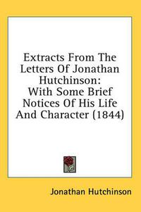 Cover image for Extracts from the Letters of Jonathan Hutchinson: With Some Brief Notices of His Life and Character (1844)