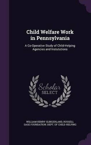 Child Welfare Work in Pennsylvania: A Co-Operative Study of Child-Helping Agencies and Instututions