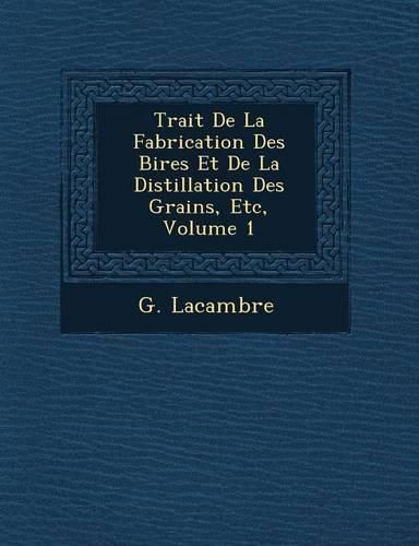 Cover image for Trait de La Fabrication Des Bi Res Et de La Distillation Des Grains, Etc, Volume 1