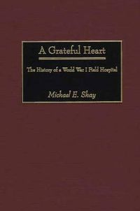 Cover image for A Grateful Heart: The History of a World War I Field Hospital