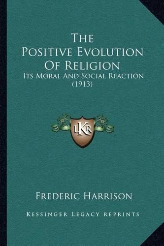 Cover image for The Positive Evolution of Religion: Its Moral and Social Reaction (1913)