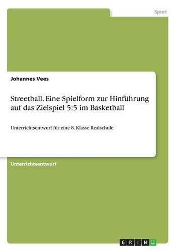 Cover image for Streetball. Eine Spielform zur Hinfuhrung auf das Zielspiel 5: 5 im Basketball: Unterrichtsentwurf fur eine 8. Klasse Realschule