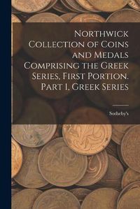 Cover image for Northwick Collection of Coins and Medals Comprising the Greek Series, First Portion. Part 1, Greek Series