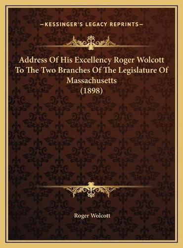 Cover image for Address of His Excellency Roger Wolcott to the Two Branches of the Legislature of Massachusetts (1898)