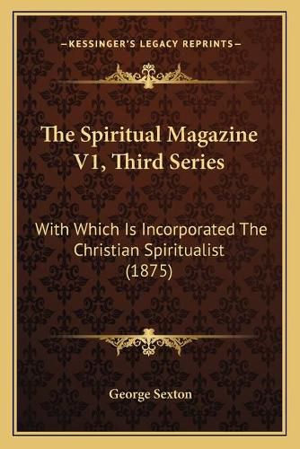 Cover image for The Spiritual Magazine V1, Third Series: With Which Is Incorporated the Christian Spiritualist (1875)