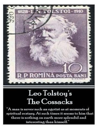 Cover image for Leo Tolstoy's Cossacks: A Man Is Never Such an Egotist as at Moments of Spiritul Ecstasy. at Such Times It Seems to Him That There Is Nothing on Earth More Splendid and Interesting Than Himself.