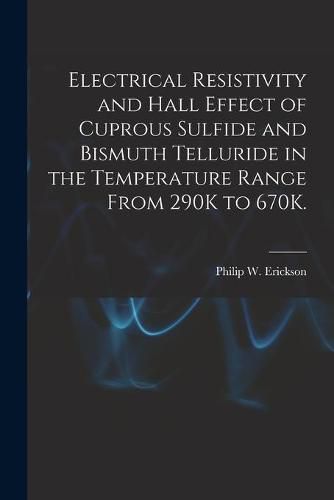 Cover image for Electrical Resistivity and Hall Effect of Cuprous Sulfide and Bismuth Telluride in the Temperature Range From 290K to 670K.