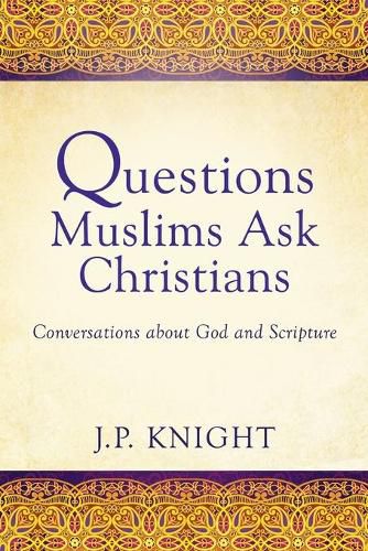 Questions Muslims Ask Christians: Conversations about God and Scripture