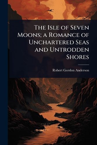 Cover image for The Isle of Seven Moons; a Romance of Unchartered Seas and Untrodden Shores