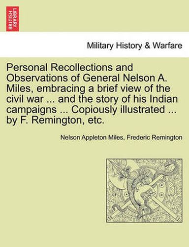 Cover image for Personal Recollections and Observations of General Nelson A. Miles, embracing a brief view of the civil war ... and the story of his Indian campaigns ... Copiously illustrated ... by F. Remington, etc.