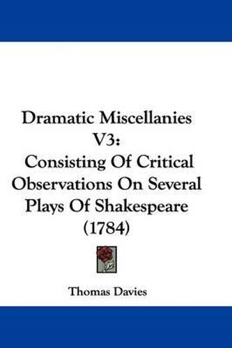 Cover image for Dramatic Miscellanies V3: Consisting Of Critical Observations On Several Plays Of Shakespeare (1784)