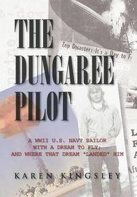 Cover image for The Dungaree Pilot: A WWII U.S. Navy Sailor with a Dream to Fly; And Where That Dream Landed Him