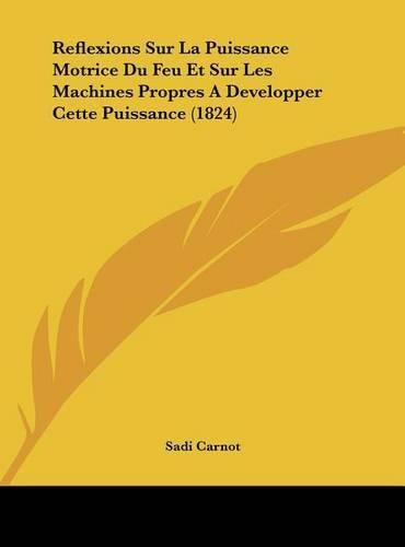 Reflexions Sur La Puissance Motrice Du Feu Et Sur Les Machines Propres a Developper Cette Puissance (1824)