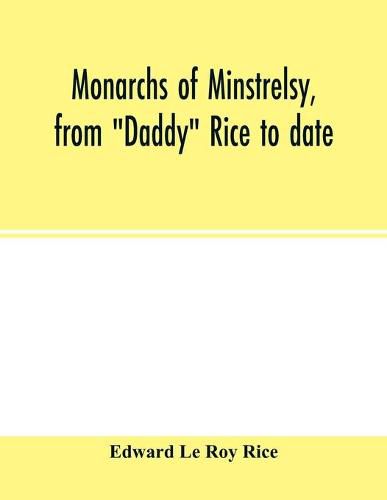 Monarchs of minstrelsy, from  Daddy  Rice to date