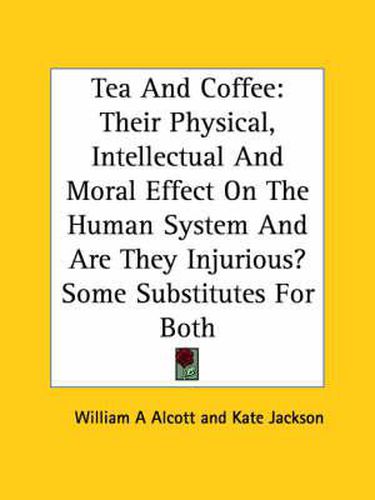 Tea and Coffee: Their Physical, Intellectual and Moral Effect on the Human System and Are They Injurious? Some Substitutes for Both