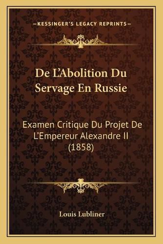 Cover image for de L'Abolition Du Servage En Russie: Examen Critique Du Projet de L'Empereur Alexandre II (1858)