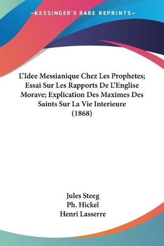 Cover image for L'Idee Messianique Chez Les Prophetes; Essai Sur Les Rapports de L'Englise Morave; Explication Des Maximes Des Saints Sur La Vie Interieure (1868)