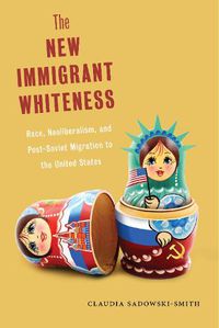 Cover image for The New Immigrant Whiteness: Race, Neoliberalism, and Post-Soviet Migration to the United States