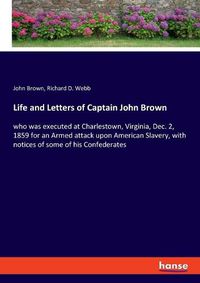 Cover image for Life and Letters of Captain John Brown: who was executed at Charlestown, Virginia, Dec. 2, 1859 for an Armed attack upon American Slavery, with notices of some of his Confederates