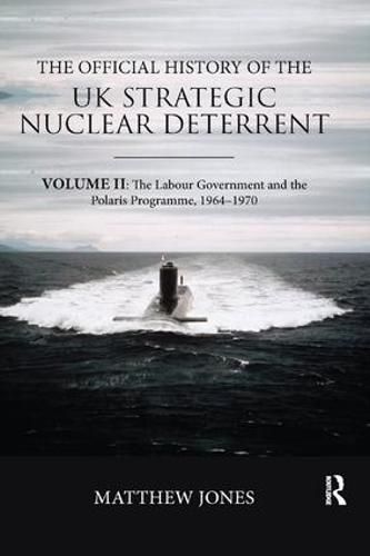 Cover image for The Official History of the UK Strategic Nuclear Deterrent: Volume II: The Labour Government and the Polaris Programme, 1964-1970