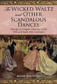 Cover image for The Wicked Waltz and Other Scandalous Dances: Outrage at Couple Dancing in the 19th and Early 20th Centuries