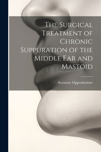 Cover image for The Surgical Treatment of Chronic Suppuration of the Middle ear and Mastoid