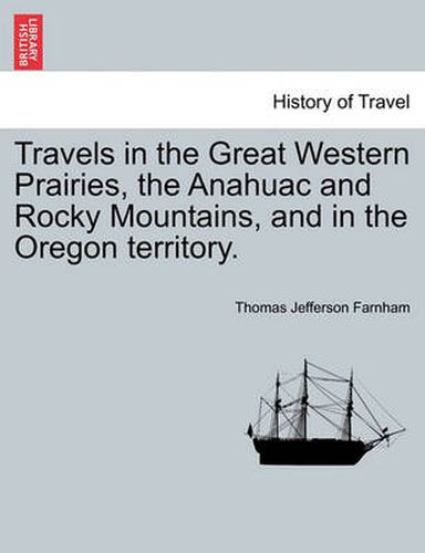 Cover image for Travels in the Great Western Prairies, the Anahuac and Rocky Mountains, and in the Oregon Territory.