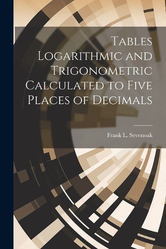 Cover image for Tables Logarithmic and Trigonometric Calculated to Five Places of Decimals