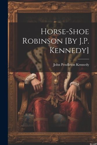 Horse-Shoe Robinson [By J.P. Kennedy]